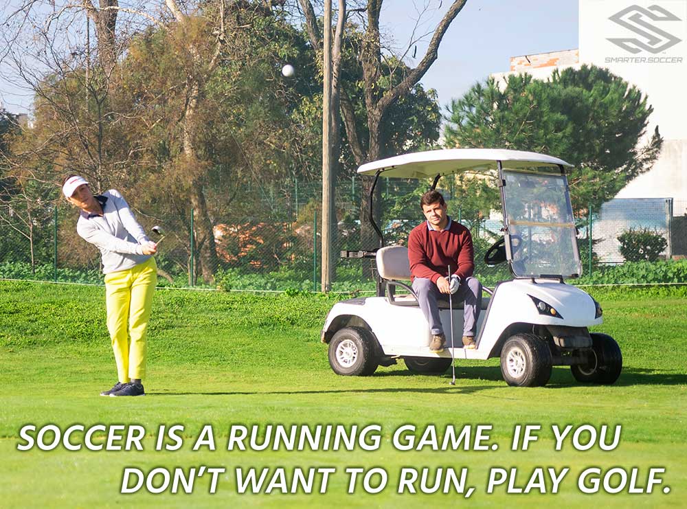 Soccer Is A Running Game. If You Don't Want To Run, Play Golf.